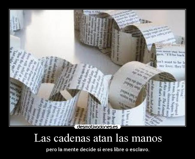 Las cadenas atan las manos - pero la mente decide si eres libre o esclavo.