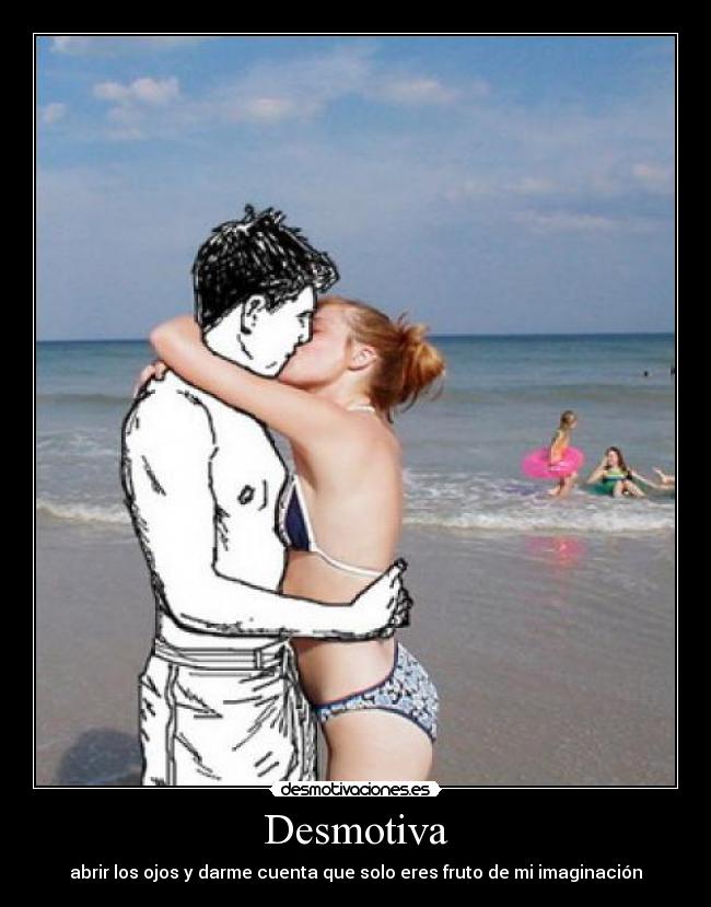 Desmotiva - abrir los ojos y darme cuenta que solo eres fruto de mi imaginación