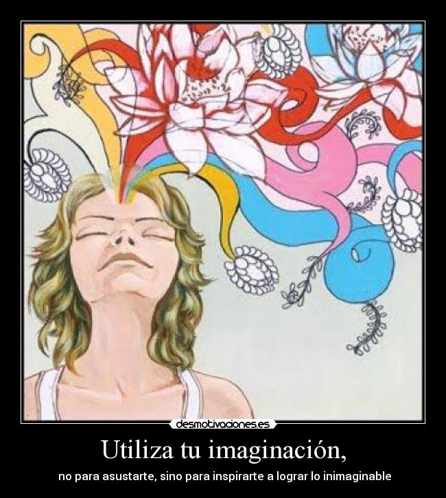 Utiliza tu imaginación, -  no para asustarte, sino para inspirarte a lograr lo inimaginable