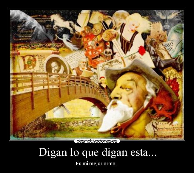 Digan lo que digan esta... - Es mi mejor arma...