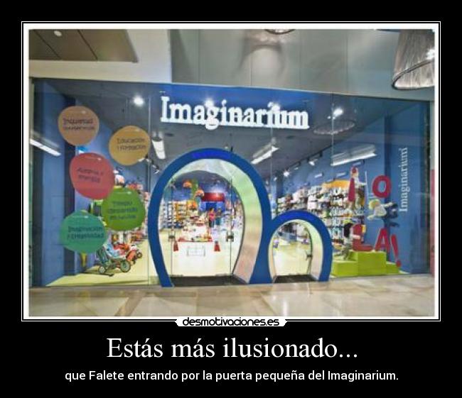 Estás más ilusionado... - que Falete entrando por la puerta pequeña del Imaginarium.
