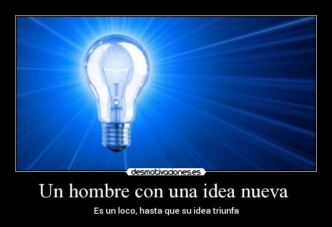 Un hombre con una idea nueva - Es un loco, hasta que su idea triunfa
