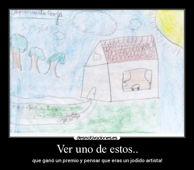 Ver uno de estos.. - que ganó un premio y pensar que eras un jodido artista!