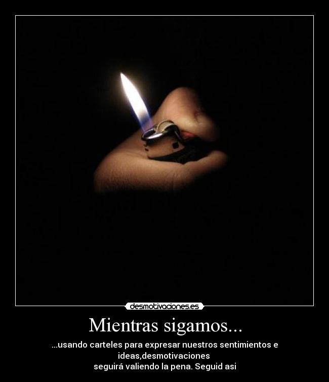 Mientras sigamos... - ...usando carteles para expresar nuestros sentimientos e ideas,desmotivaciones
seguirá valiendo la pena. Seguid asi