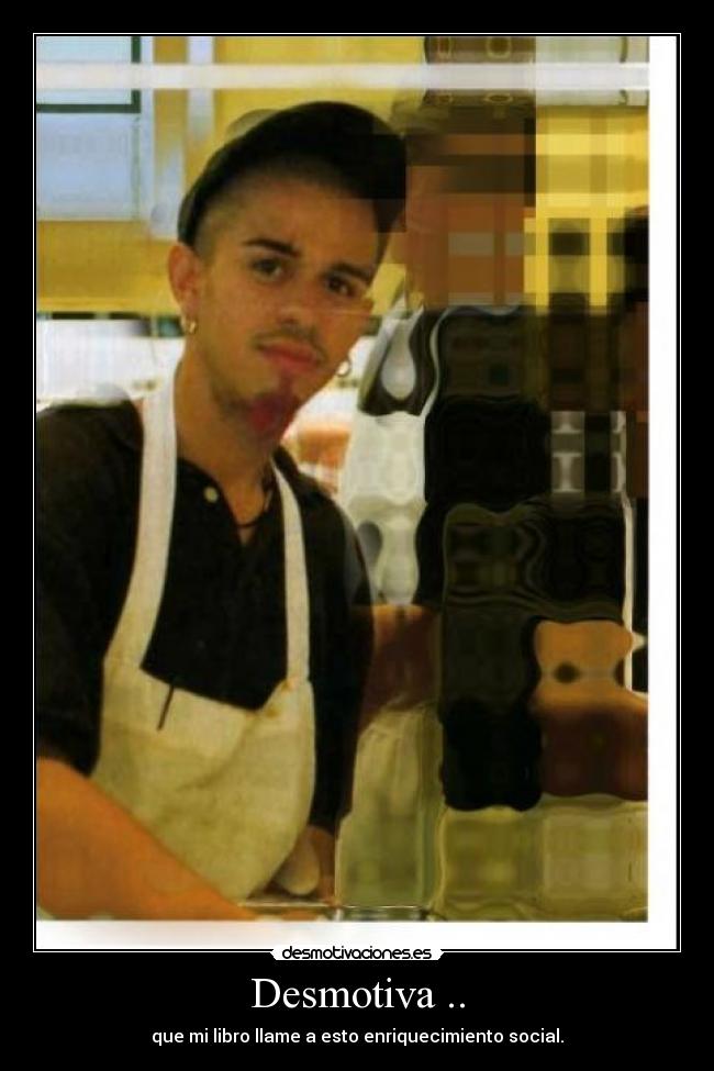 Desmotiva .. - que mi libro llame a esto enriquecimiento social.