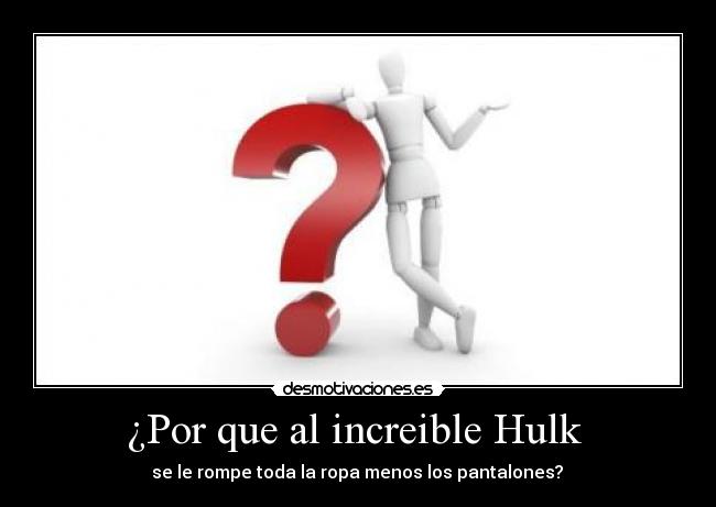 ¿Por que al increible Hulk - se le rompe toda la ropa menos los pantalones?