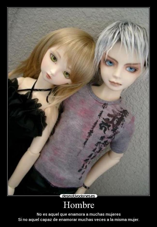 Hombre - No es aquel que enamora a muchas mujeres
Si no aquel capaz de enamorar muchas veces a la misma mujer.