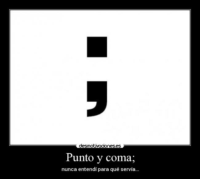 Punto y coma; - nunca entendí para qué servía...