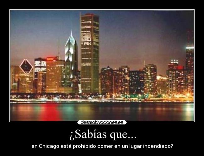 ¿Sabías que... - en Chicago está prohibido comer en un lugar incendiado?