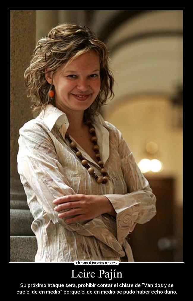 Leire Pajín - Su próximo ataque sera, prohibir contar el chiste de Van dos y se
cae el de en medio porque el de en medio se pudo haber echo daño.