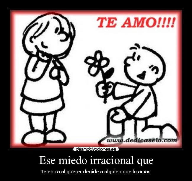 Ese miedo irracional que - te entra al querer decirle a alguien que lo amas