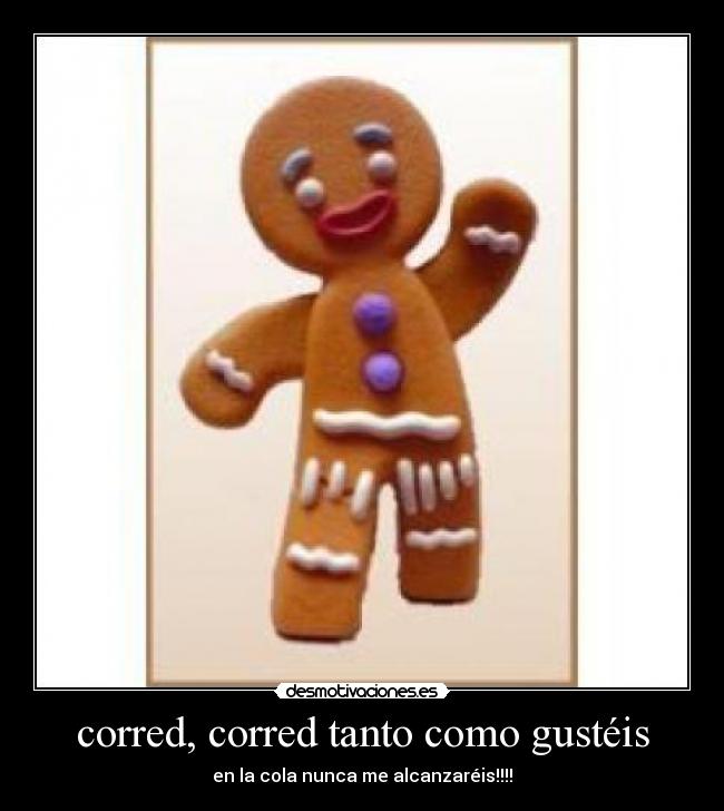 corred, corred tanto como gustéis - en la cola nunca me alcanzaréis!!!!