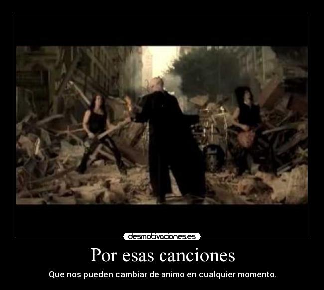 Por esas canciones - Que nos pueden cambiar de animo en cualquier momento.