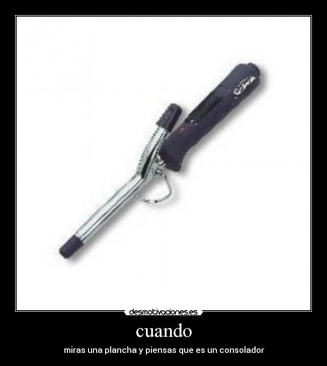 cuando - miras una plancha y piensas que es un consolador