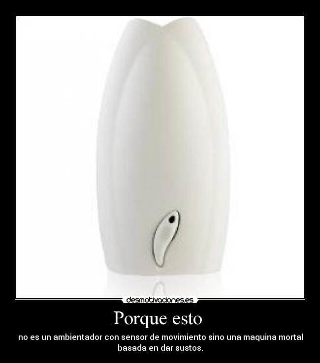 Porque esto - no es un ambientador con sensor de movimiento sino una maquina mortal
basada en dar sustos.