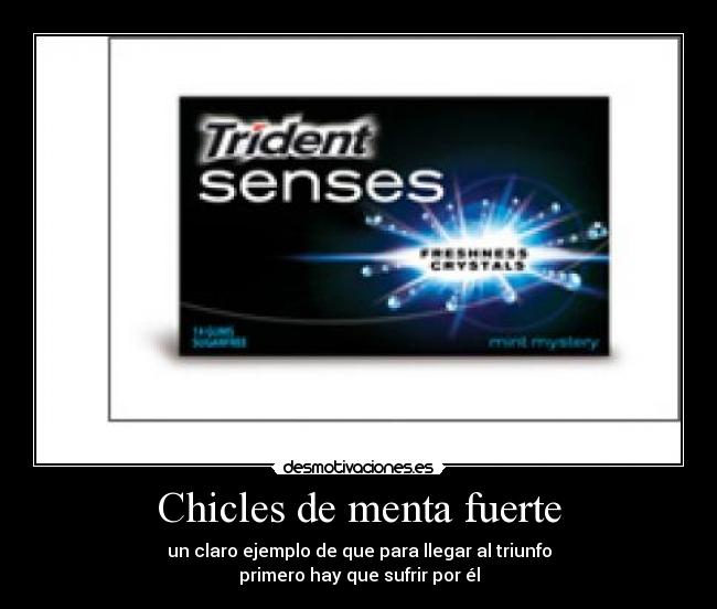 Chicles de menta fuerte - un claro ejemplo de que para llegar al triunfo
primero hay que sufrir por él