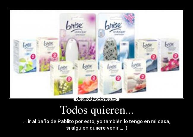 Todos quieren... - ... ir al baño de Pablito por esto, yo también lo tengo en mi casa,
si alguien quiiere venir ... :)