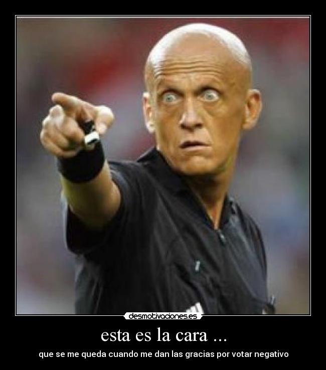 esta es la cara ... - que se me queda cuando me dan las gracias por votar negativo