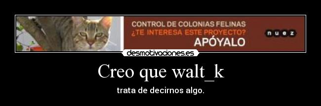 Creo que walt_k - trata de decirnos algo.