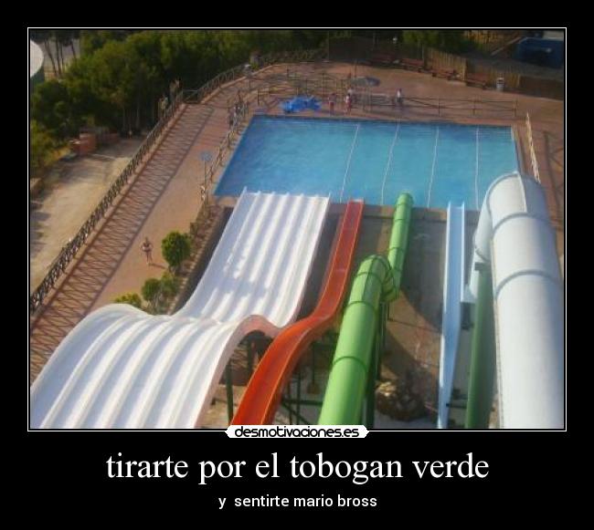 tirarte por el tobogan verde - y  sentirte mario bross