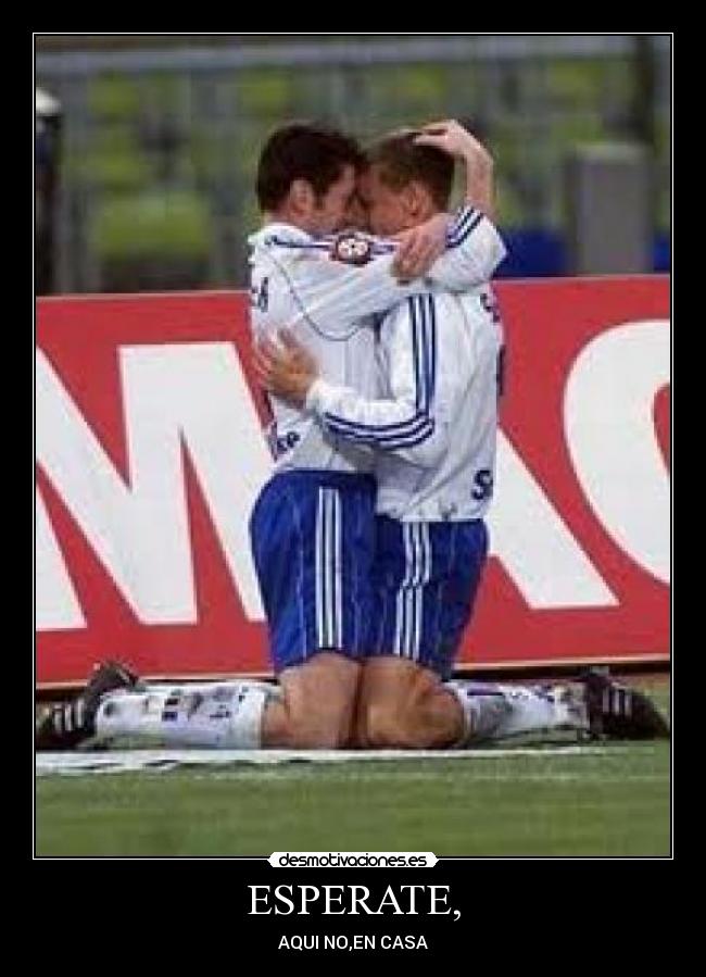 ESPERATE, - AQUI NO,EN CASA