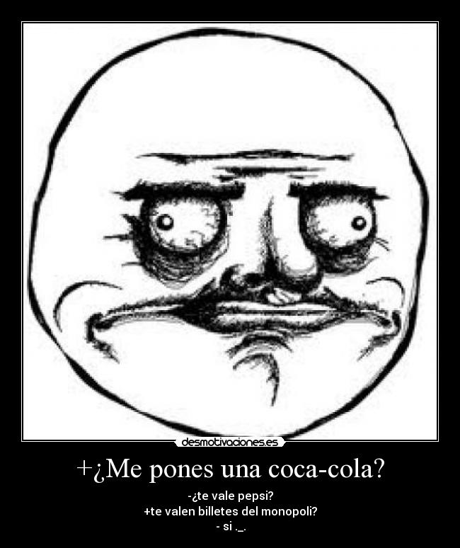 +¿Me pones una coca-cola? -