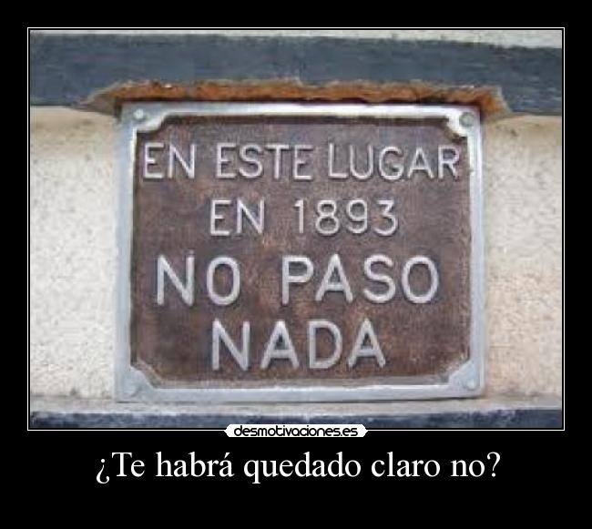 ¿Te habrá quedado claro no? -