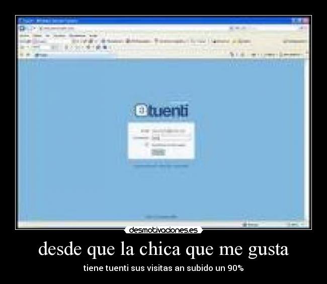 desde que la chica que me gusta - tiene tuenti sus visitas an subido un 90%