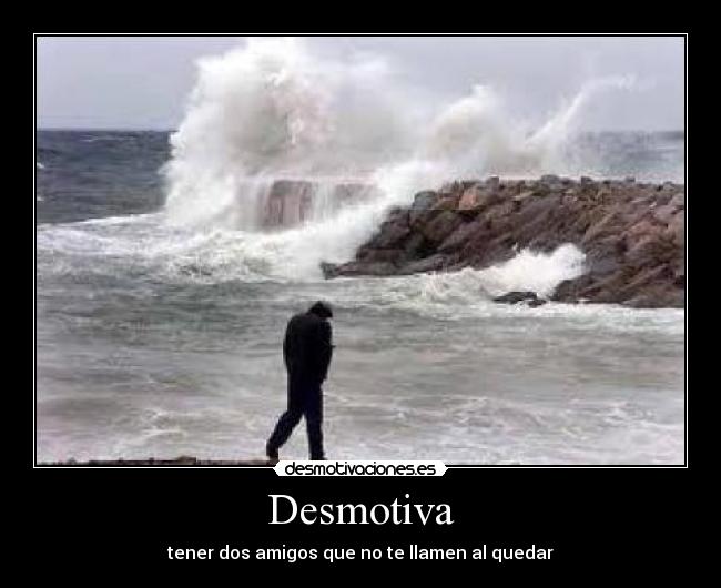 Desmotiva - tener dos amigos que no te llamen al quedar