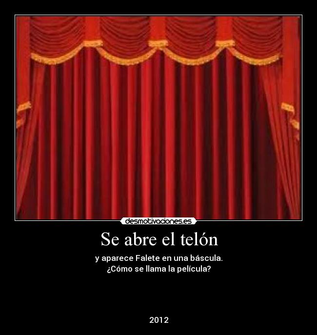Se abre el telón - y aparece Falete en una báscula.
¿Cómo se llama la película?
2012