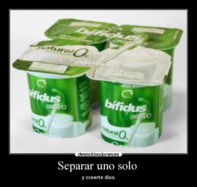Separar uno solo  - y creerte dios.