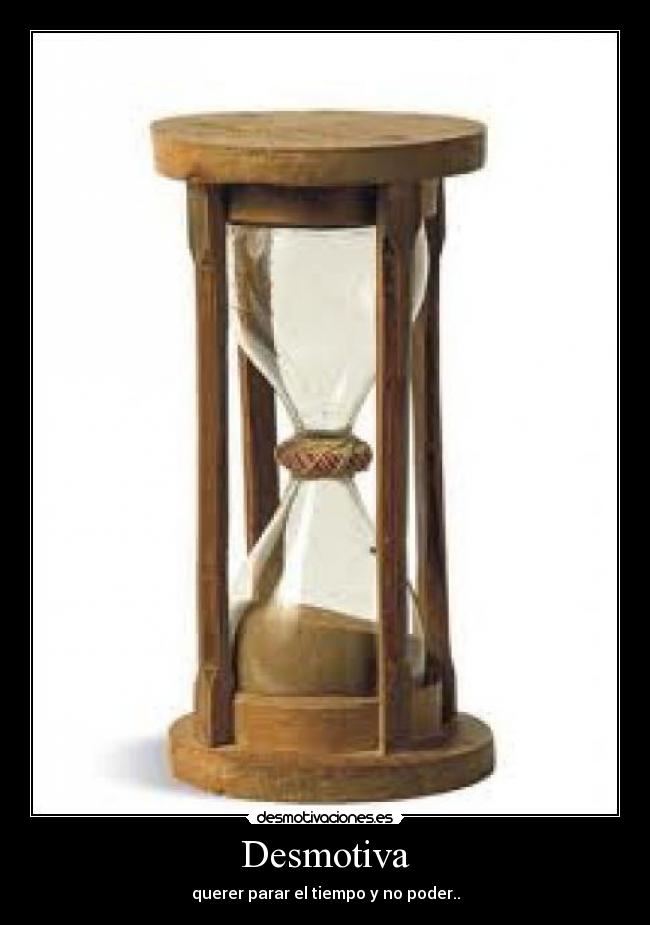 Desmotiva - querer parar el tiempo y no poder..