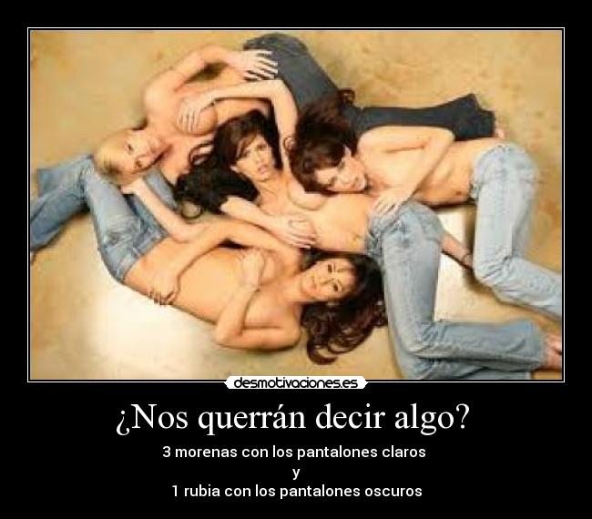 ¿Nos querrán decir algo?  - 3 morenas con los pantalones claros 
y
1 rubia con los pantalones oscuros
