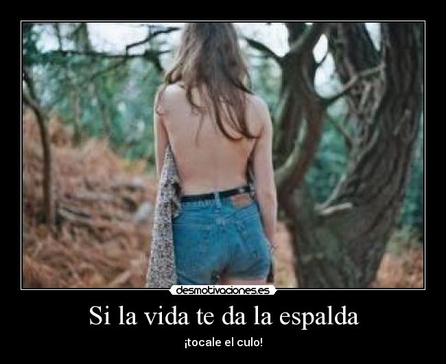 Si la vida te da la espalda - ¡tocale el culo!