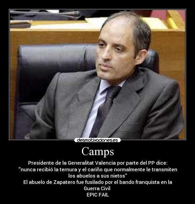 Camps - Presidente de la Generalitat Valencia por parte del PP dice:
nunca recibió la ternura y el cariño que normalmente le transmiten
los abuelos a sus nietos
El abuelo de Zapatero fue fusilado por el bando franquista en la
Guerra Civil
EPIC FAIL