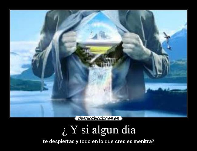 ¿ Y si algun dia - te despiertas y todo en lo que cres es menitra?