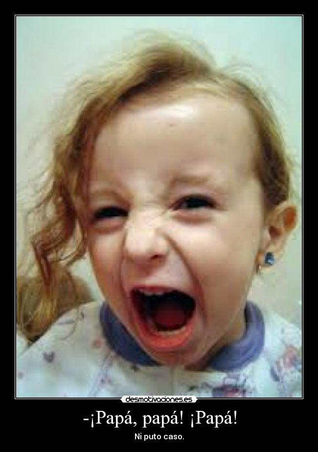-¡Papá, papá! ¡Papá! -