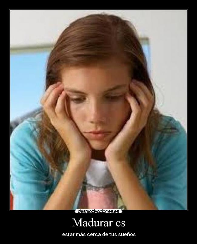 Madurar es - estar más cerca de tus sueños
