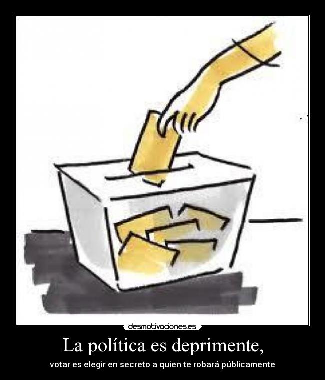 La política es deprimente, - votar es elegir en secreto a quien te robará públicamente