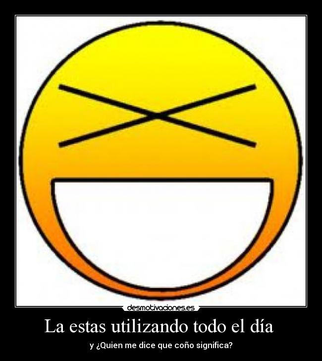 La estas utilizando todo el día  - y ¿Quien me dice que coño significa?