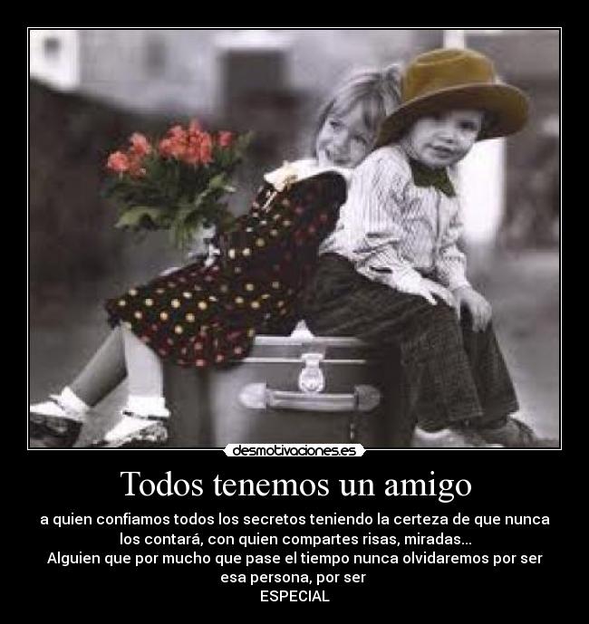 Todos tenemos un amigo - a quien confiamos todos los secretos teniendo la certeza de que nunca
los contará, con quien compartes risas, miradas...
Alguien que por mucho que pase el tiempo nunca olvidaremos por ser
esa persona, por ser 
ESPECIAL