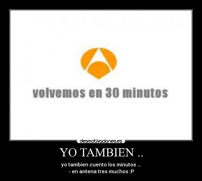 YO TAMBIEN .. - yo tambien cuento los minutos ...
- en antena tres muchos :P