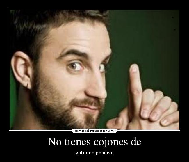 No tienes cojones de - 