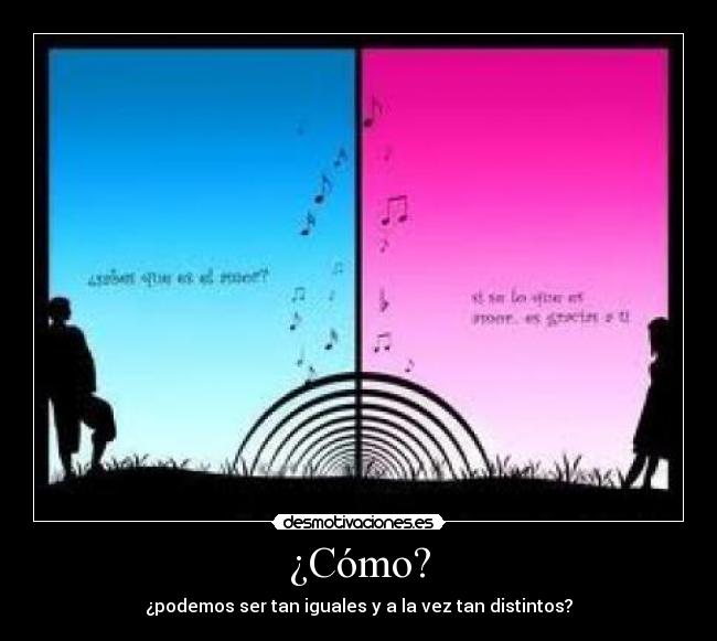 ¿Cómo? - ¿podemos ser tan iguales y a la vez tan distintos?