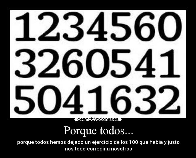 Porque todos... - porque todos hemos dejado un ejercicio de los 100 que habia y justo
nos toco corregir a nosotros