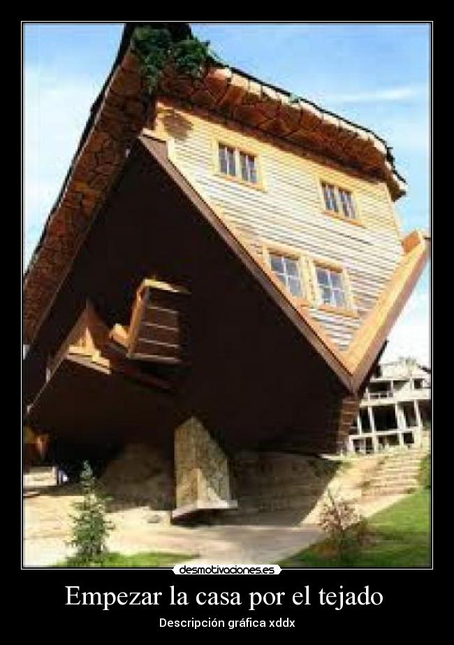 Empezar la casa por el tejado  - Descripción gráfica xddx