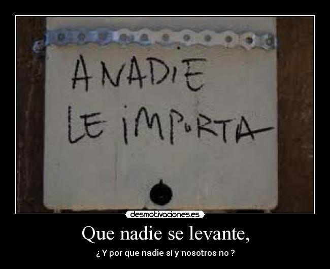 Que nadie se levante, - ¿ Y por que nadie sí y nosotros no ?