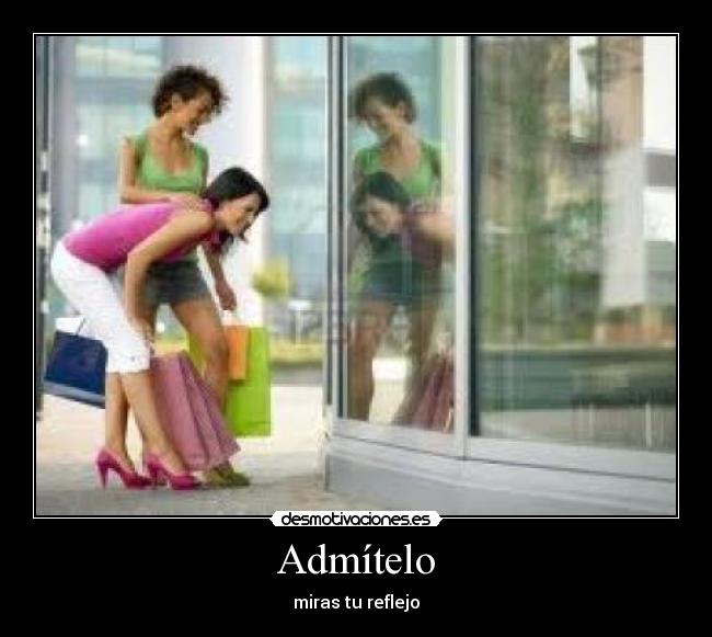 Admítelo - miras tu reflejo