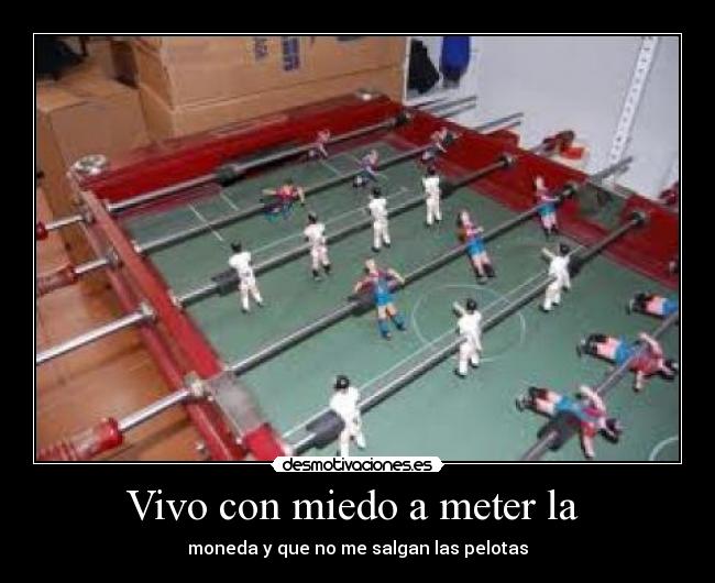 Vivo con miedo a meter la  - moneda y que no me salgan las pelotas