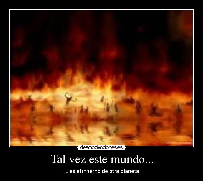 Tal vez este mundo... - ... es el infierno de otra planeta